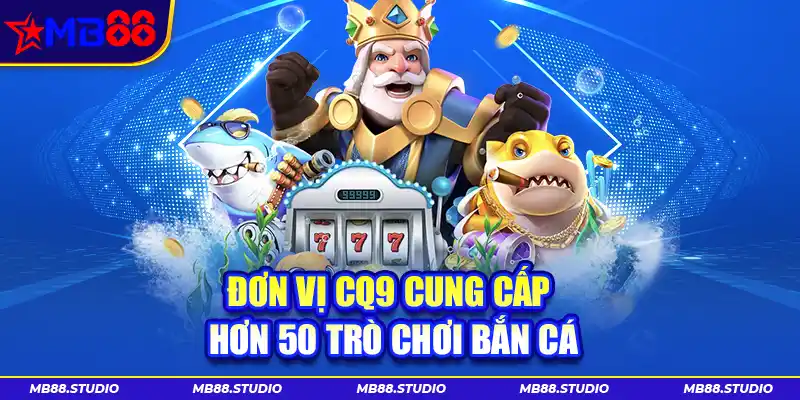 Đơn vị CQ9 cung cấp hơn 50 trò chơi bắn cá
